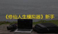 《修仙人生模拟器》新手攻略大全